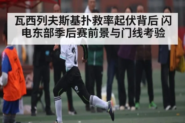 瓦西列夫斯基扑救率起伏背后 闪电东部季后赛前景与门线考验