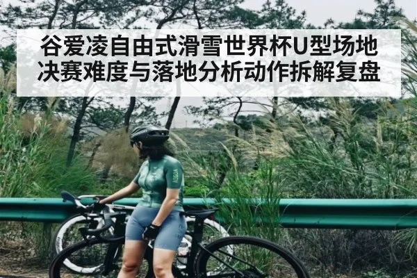 谷爱凌自由式滑雪世界杯U型场地决赛难度与落地分析动作拆解复盘 - c7c7